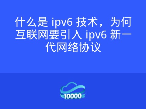 什么是 ipv6 技术，为何互联网要引入 ipv6 新一代网络协议