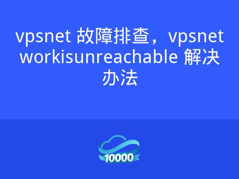 vpsnet 故障排查,vpsnetworkisunreachable 解决办法