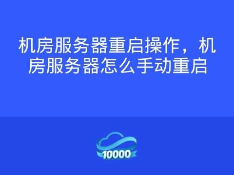 机房服务器重启操作，机房服务器怎么手动重启