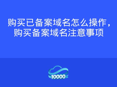 购买已备案域名怎么操作,购买备案域名注意事项