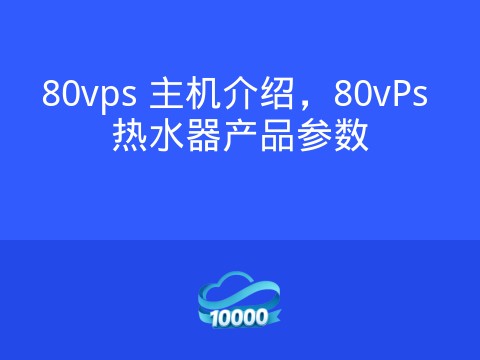 80vps 主机介绍,80vPs 热水器产品参数