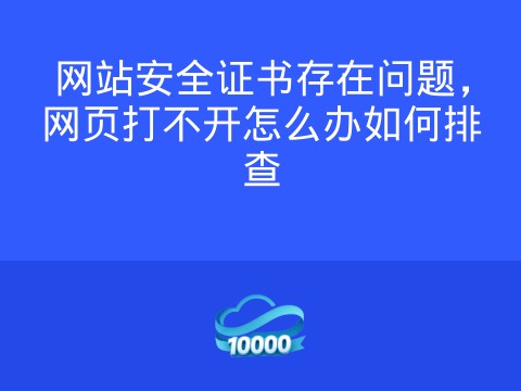 网站安全证书存在问题,网页打不开怎么办如何排查