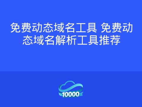 免费动态域名工具 免费动态域名解析工具推荐