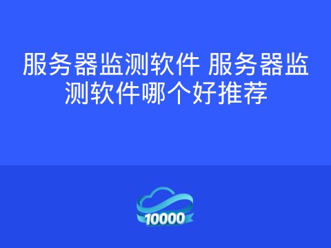 服务器监测软件 服务器监测软件哪个好推荐