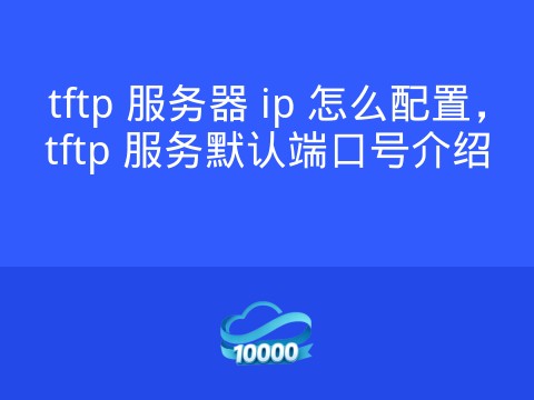 tftp 服务器 ip 怎么配置,tftp 服务默认端口号介绍