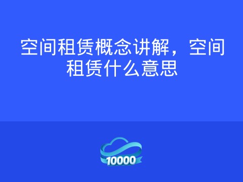 空间租赁概念讲解,空间租赁什么意思