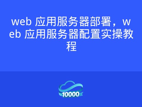 web 应用服务器部署,web 应用服务器配置实操教程