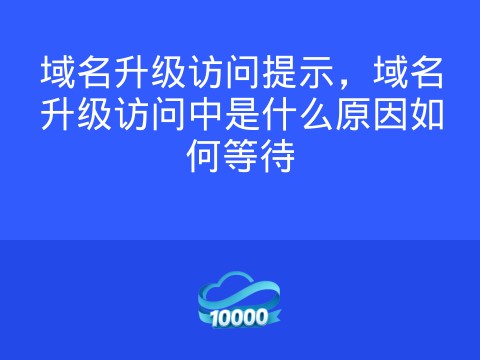 域名升级访问提示，域名升级访问中是什么原因如何等待