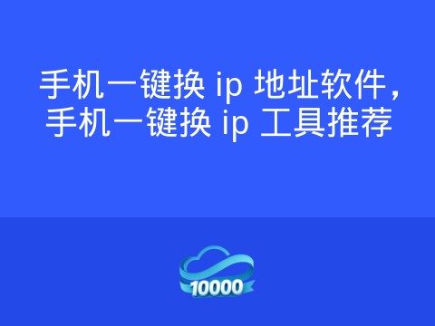 手机一键换 ip 地址软件,手机一键换 ip 工具推荐