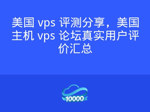 美国 vps 评测分享,美国主机 vps 论坛真实用户评价汇总