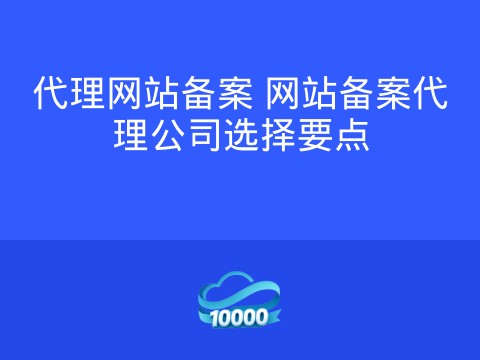 代理网站备案 网站备案代理公司选择要点