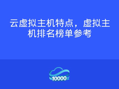 云虚拟主机特点,虚拟主机排名榜单参考