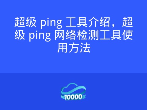 超级 ping 工具介绍,超级 ping 网络检测工具使用方法