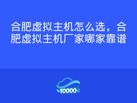 合肥虚拟主机怎么选,合肥虚拟主机厂家哪家靠谱
