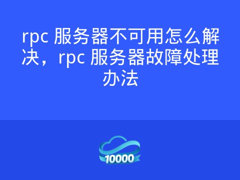 rpc 服务器不可用怎么解决，rpc 服务器故障处理办法