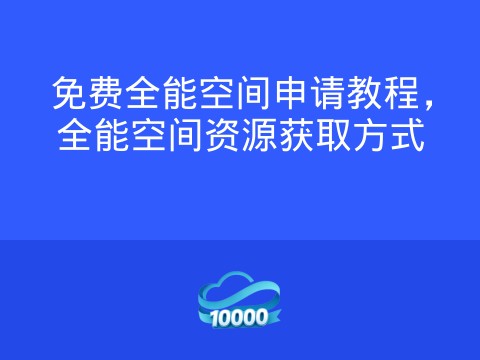 免费全能空间申请教程,全能空间资源获取方式