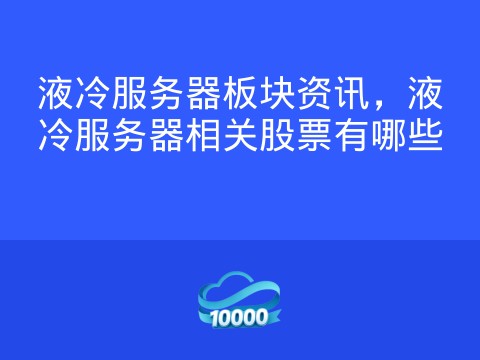 液冷服务器板块资讯,液冷服务器相关股票有哪些