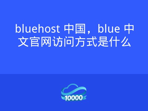 bluehost 中国,blue 中文官网访问方式是什么