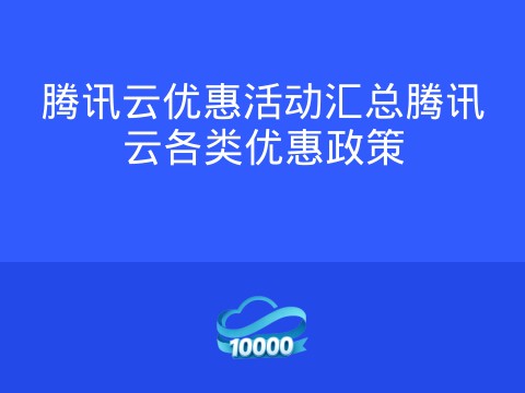 腾讯云优惠活动汇总腾讯云各类优惠政策