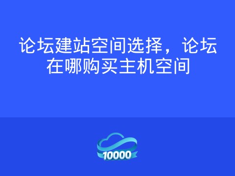 论坛建站空间选择,论坛在哪购买主机空间