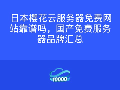 日本樱花云服务器免费网站靠谱吗，国产免费服务器品牌汇总