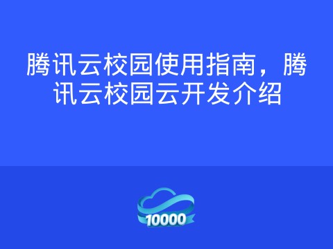腾讯云校园使用指南,腾讯云校园云开发介绍