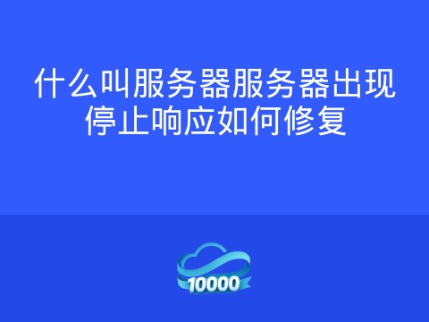 什么叫服务器服务器出现停止响应如何修复