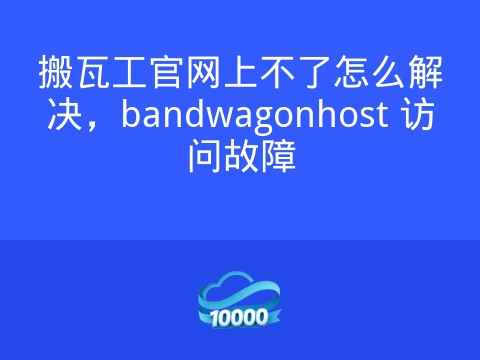 搬瓦工官网上不了怎么解决，bandwagonhost 访问故障