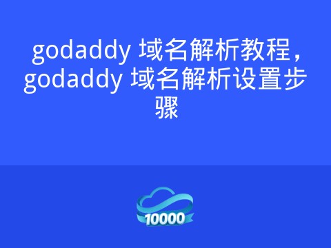 godaddy 域名解析教程,godaddy 域名解析设置步骤