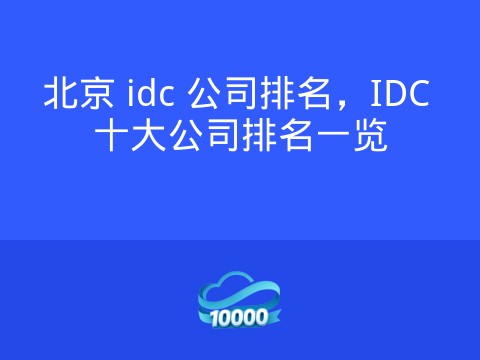 北京 idc 公司排名,IDC 十大公司排名一览
