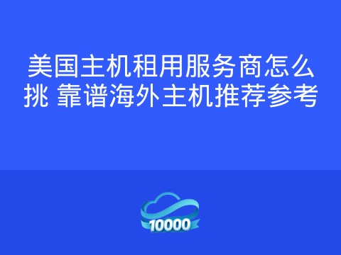 美国主机租用服务商怎么挑 靠谱海外主机推荐参考