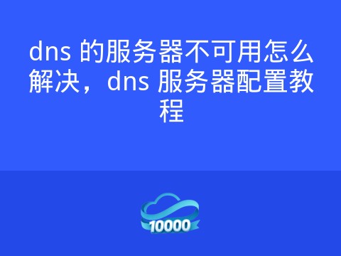 dns 的服务器不可用怎么解决,dns 服务器配置教程