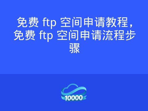 免费 ftp 空间申请教程,免费 ftp 空间申请流程步骤