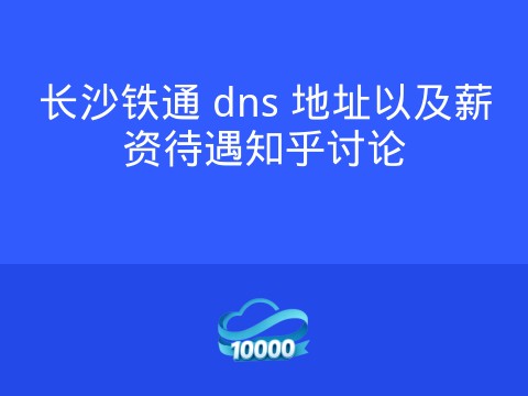 长沙铁通 dns 地址以及薪资待遇知乎讨论
