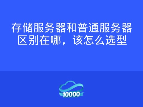 存储服务器和普通服务器区别在哪,该怎么选型