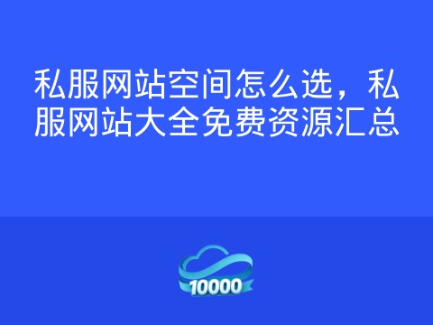 私服网站空间怎么选,私服网站大全免费资源汇总
