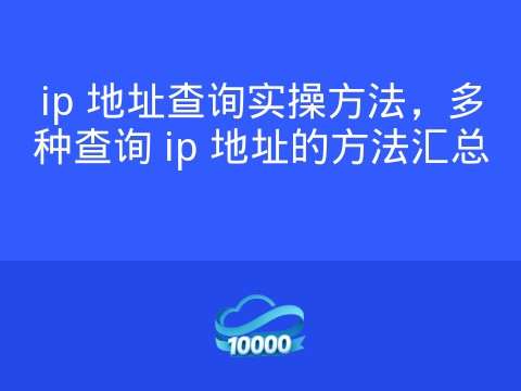 ip 地址查询实操方法,多种查询 ip 地址的方法汇总