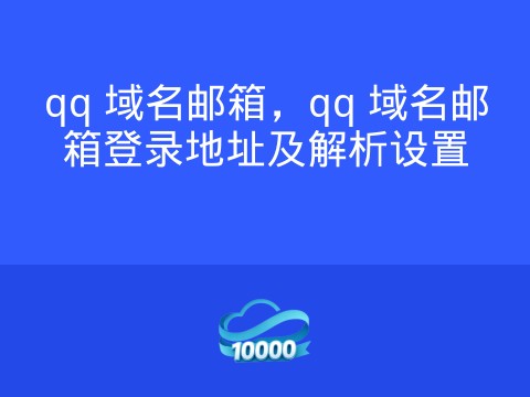 qq 域名邮箱,qq 域名邮箱登录地址及解析设置