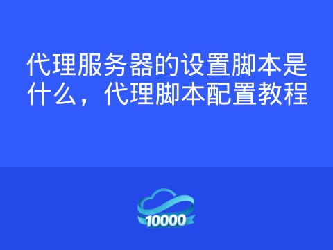 代理服务器的设置脚本是什么,代理脚本配置教程