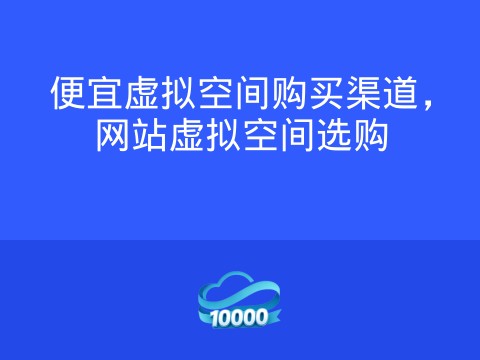 便宜虚拟空间购买渠道,网站虚拟空间选购
