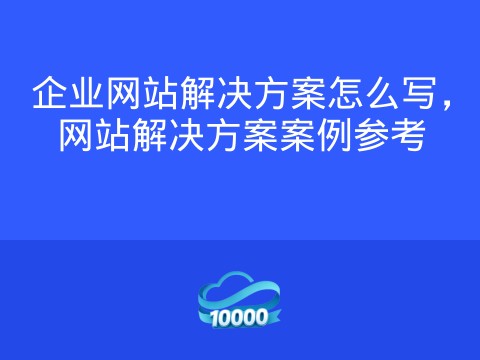 企业网站解决方案怎么写,网站解决方案案例参考