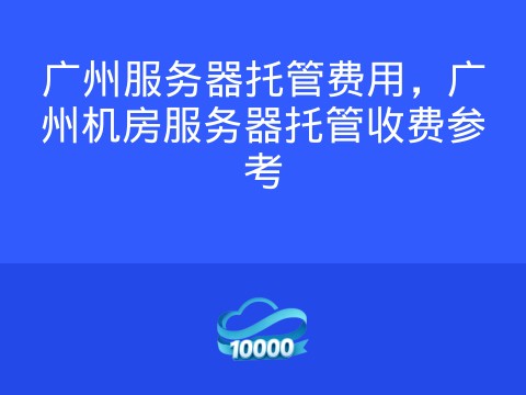 广州服务器托管费用,广州机房服务器托管收费参考