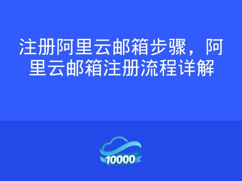 注册阿里云邮箱步骤,阿里云邮箱注册流程详解