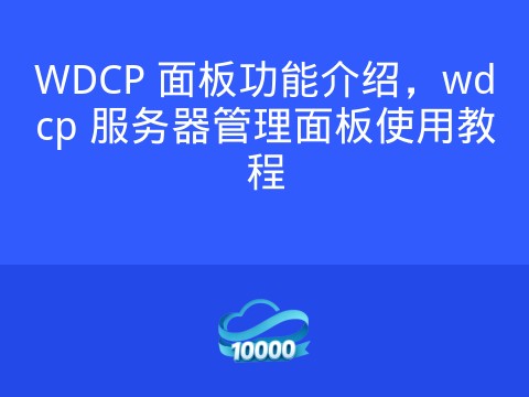 WDCP 面板功能介绍,wdcp 服务器管理面板使用教程