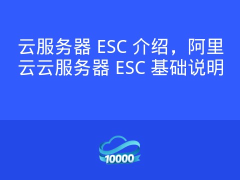 云服务器 ESC 介绍,阿里云云服务器 ESC 基础说明