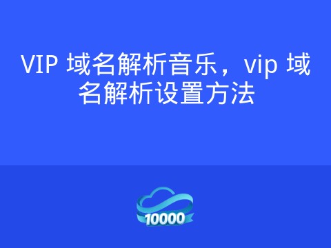 VIP 域名解析音乐,vip 域名解析设置方法