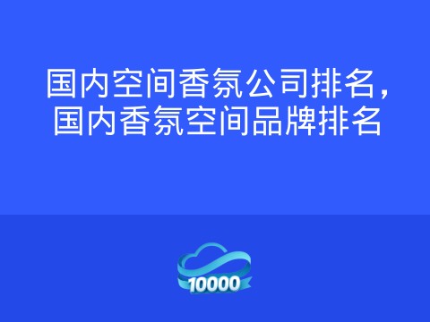 国内空间香氛公司排名,国内香氛空间品牌排名