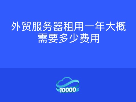 外贸服务器租用一年大概需要多少费用