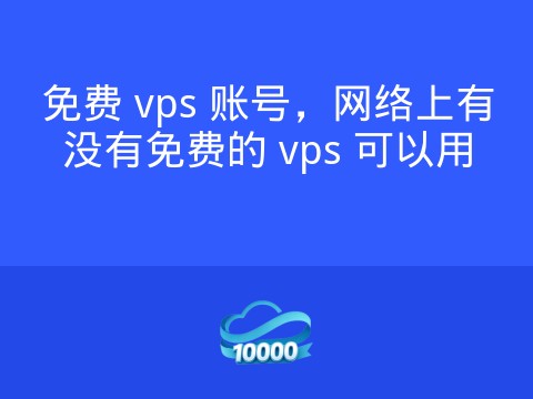 免费 vps 账号，网络上有没有免费的 vps 可以用