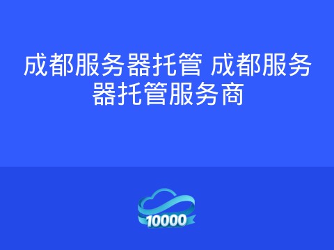 成都服务器托管 成都服务器托管服务商